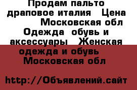 Продам пальто драповое италия › Цена ­ 5 000 - Московская обл. Одежда, обувь и аксессуары » Женская одежда и обувь   . Московская обл.